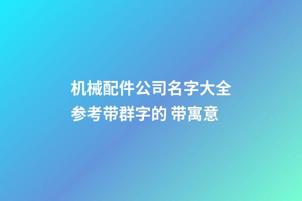 机械配件公司名字大全参考带群字的 带寓意-第1张-公司起名-玄机派